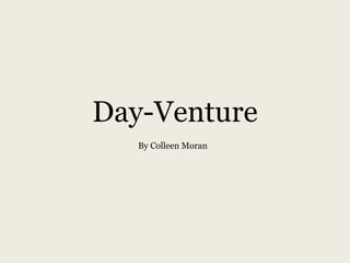 Day-Venture
By Colleen Moran

 