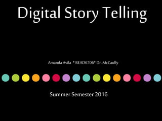 SummerSemester 2016
Amanda Avila * READ6706* Dr. McCaully
Digital Story Telling
 