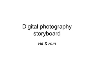 Digital photography
storyboard
Hit & Run
 
