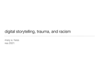 digital storytelling, trauma, and racism
mary e. hess

rea 2021
 