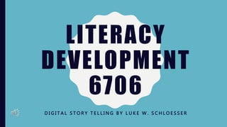 LITERACY
DEVELOPMENT
6706
D I G I T A L S T O R Y T E L L I N G B Y L U K E W . S C H L O E S S E R
 