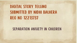 Digital story telling
SUBMITTED BY NIDHI BALHERA
REG NO 12213737
separation anxiety in children
 