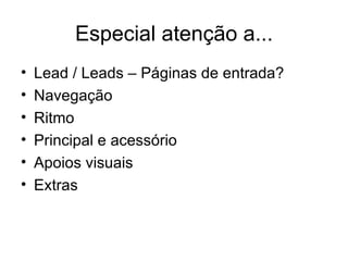 Especial atenção a... Lead / Leads – Páginas de entrada? Navegação Ritmo Principal e acessório Apoios visuais Extras 