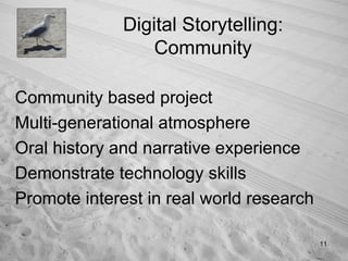 Community based project Multi-generational atmosphere Oral history and narrative experience Demonstrate technology skills Promote interest in real world research Digital Storytelling: Community 