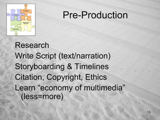 Pre-Production Research Write Script (text/narration) Storyboarding & Timelines Citation, Copyright, Ethics Learn “economy of multimedia” (less=more) 