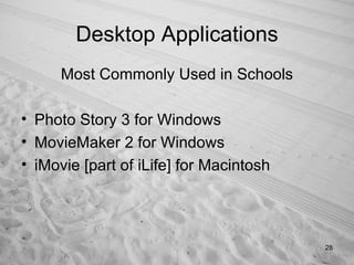 Desktop Applications Most Commonly Used in Schools Photo Story 3 for Windows MovieMaker 2 for Windows iMovie [part of iLife] for Macintosh 
