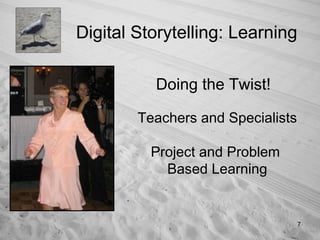Digital Storytelling: Learning <ul><li>Doing the Twist! </li></ul>Teachers and Specialists Project and Problem  Based Lear...
