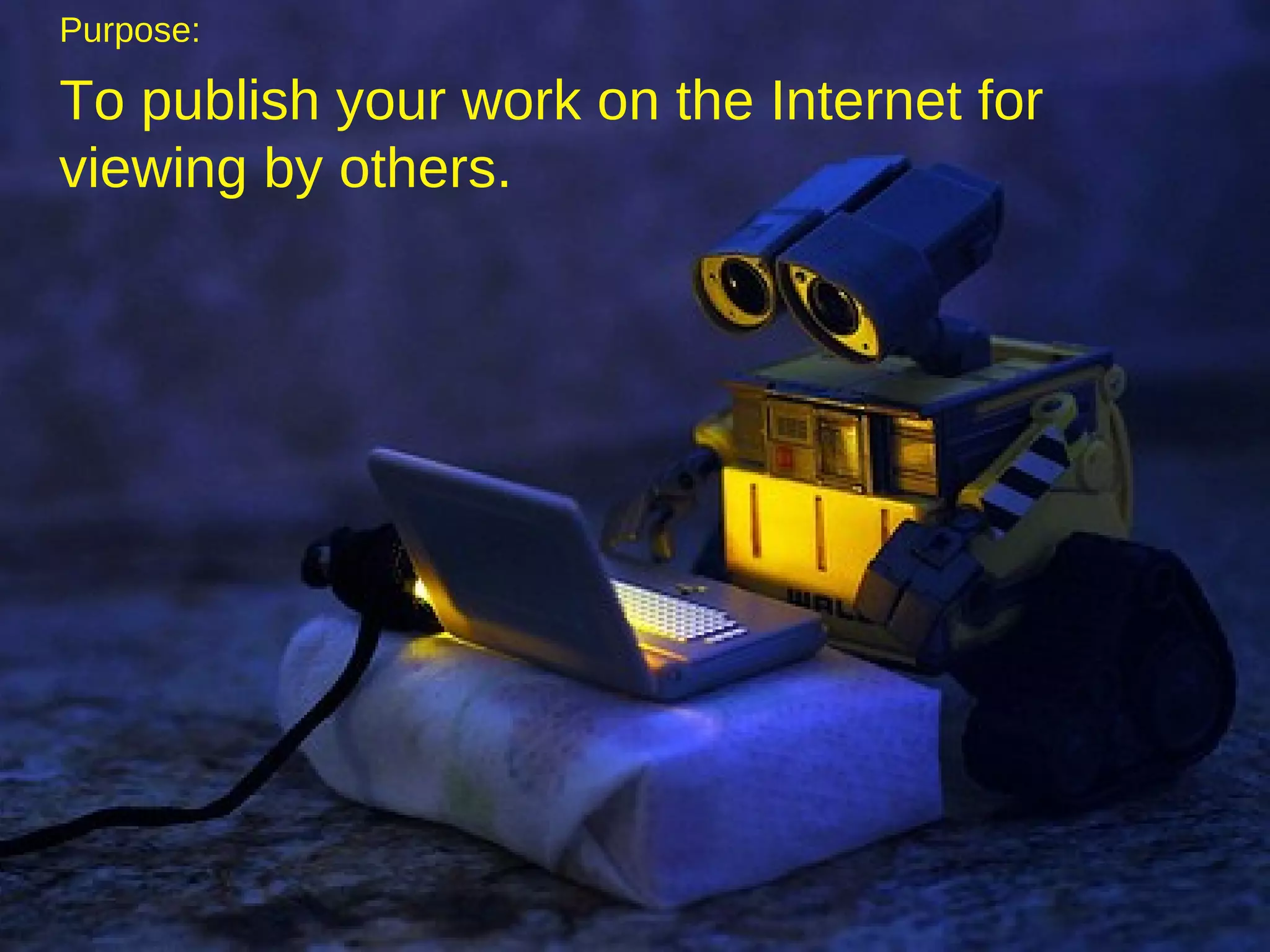 Purpose: To publish your work on the Internet for viewing by others. 