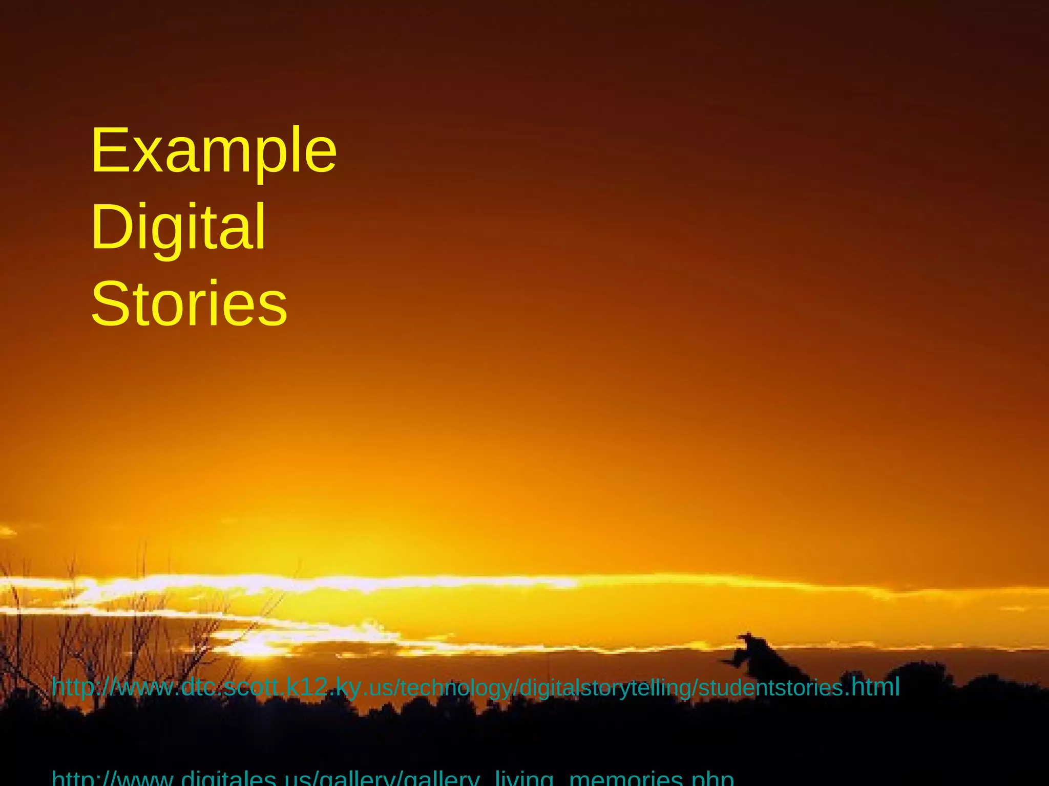 Example Digital Stories http://www.dtc.scott.k12.ky. us/technology/digitalstorytelling/studentstories .html http://www.digitales.us/gallery/gallery_living_memories.php   