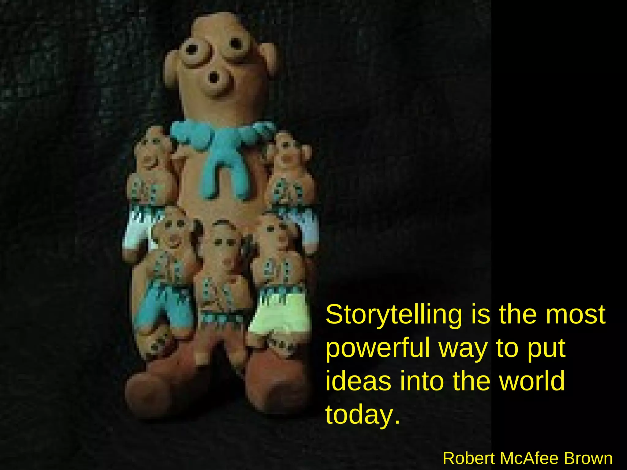 Storytelling is the most powerful way to put ideas into the world today. Robert McAfee Brown   