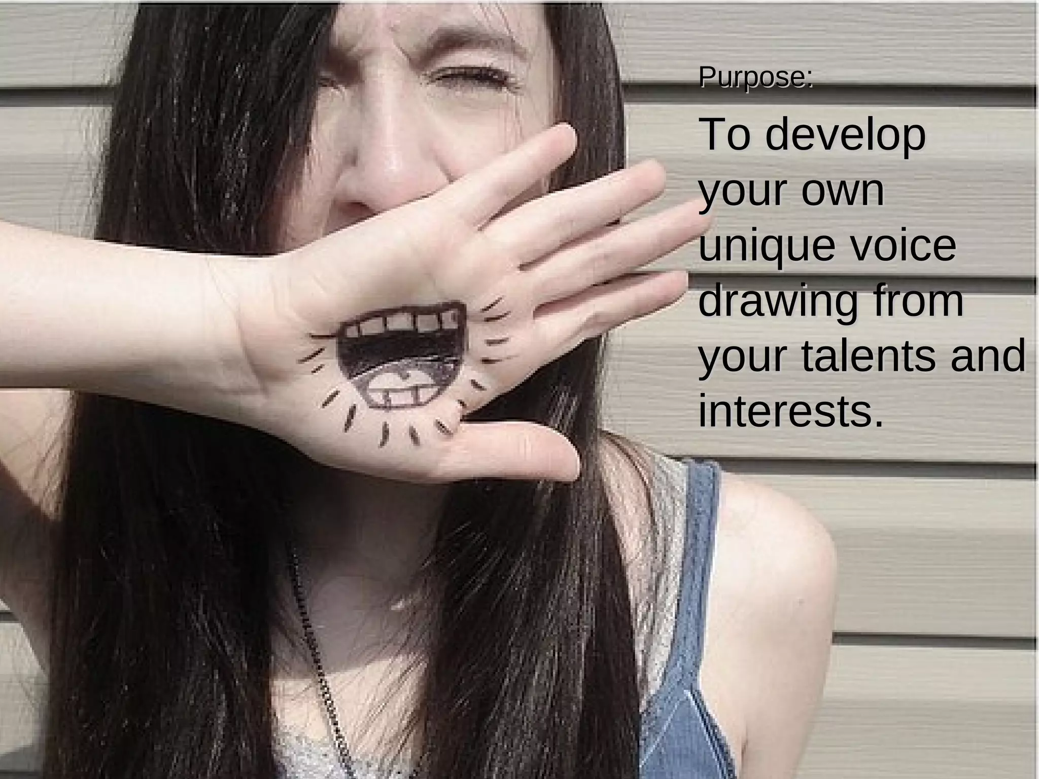 Purpose: To develop your own unique voice drawing from your talents and interests. 