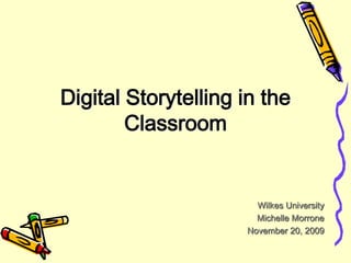 Digital Storytelling in the Classroom Wilkes University Michelle Morrone November 20, 2009 