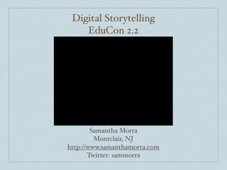 Digital Storytelling
    EduCon 2.2




        Samantha Morra
         Montclair, NJ
http://www.samanthamorra.com
       Twitter: sammorra
 