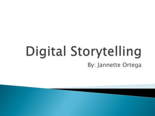 Digital Storytelling By: Jannette Ortega 