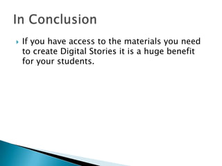 In Conclusion	<br />If you have access to the materials you need to create Digital Stories it is a huge benefit for your s...