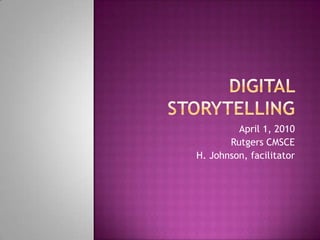 Digital Storytelling April 1, 2010 Rutgers CMSCE H. Johnson, facilitator 