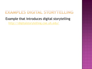 Examples digital storytellingExample that introduces digital storytellinghttp://digitalstorytelling.coe.uh.edu/