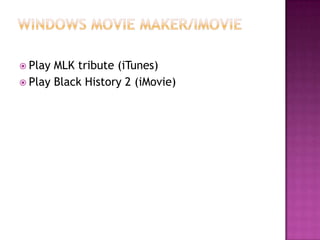 Windows movie maker/iMoviePlay MLK tribute (iTunes)Play Black History 2 (iMovie)