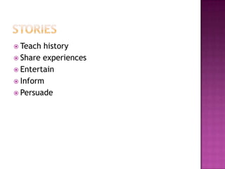 storiesTeach historyShare experiencesEntertainInformPersuade