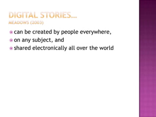 Digital stories…Meadows (2003)can be created by people everywhere, on any subject, and shared electronically all over the world