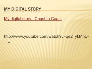 My Digital StoryMy digital story– Coast to Coasthttp://www.youtube.com/watch?v=qe2TykMhD-E