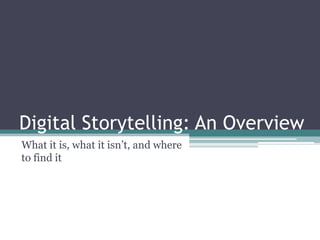 Digital Storytelling: An Overview What it is, what it isn’t, and where to find it 