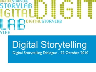 Digital Storytelling Digital Storytelling Dialogue - 22 October 2010  