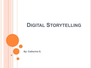 Digital Storytelling By: Catherine E. 