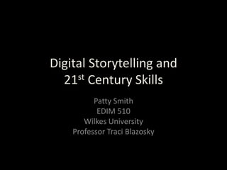 Digital Storytelling and 21st Century Skills,[object Object],Patty Smith,[object Object],EDIM 510,[object Object],Wilkes University,[object Object],Professor Traci Blazosky,[object Object]