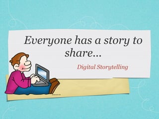 Everyone has a story to
       share...
          Digital Storytelling
 
