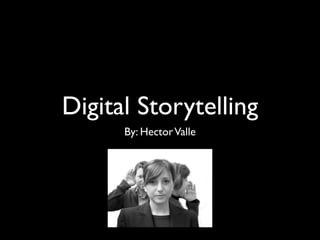 Digital Storytelling
      By: Hector Valle
 
