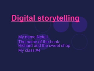 Digital storytelling   My name:Neta.l  The name of the book: Richard and the sweet shop  My class:#4 