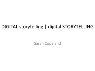 DIGITAL storytelling | digital STORYTELLING


               Sarah Copeland
 