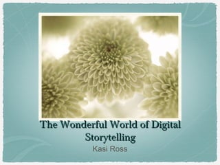 The Wonderful World of Digital
        Storytelling
           Kasi Ross
 