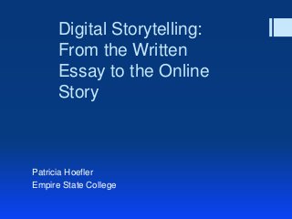 Digital Storytelling:
      From the Written
      Essay to the Online
      Story



Patricia Hoefler
Empire State College
 