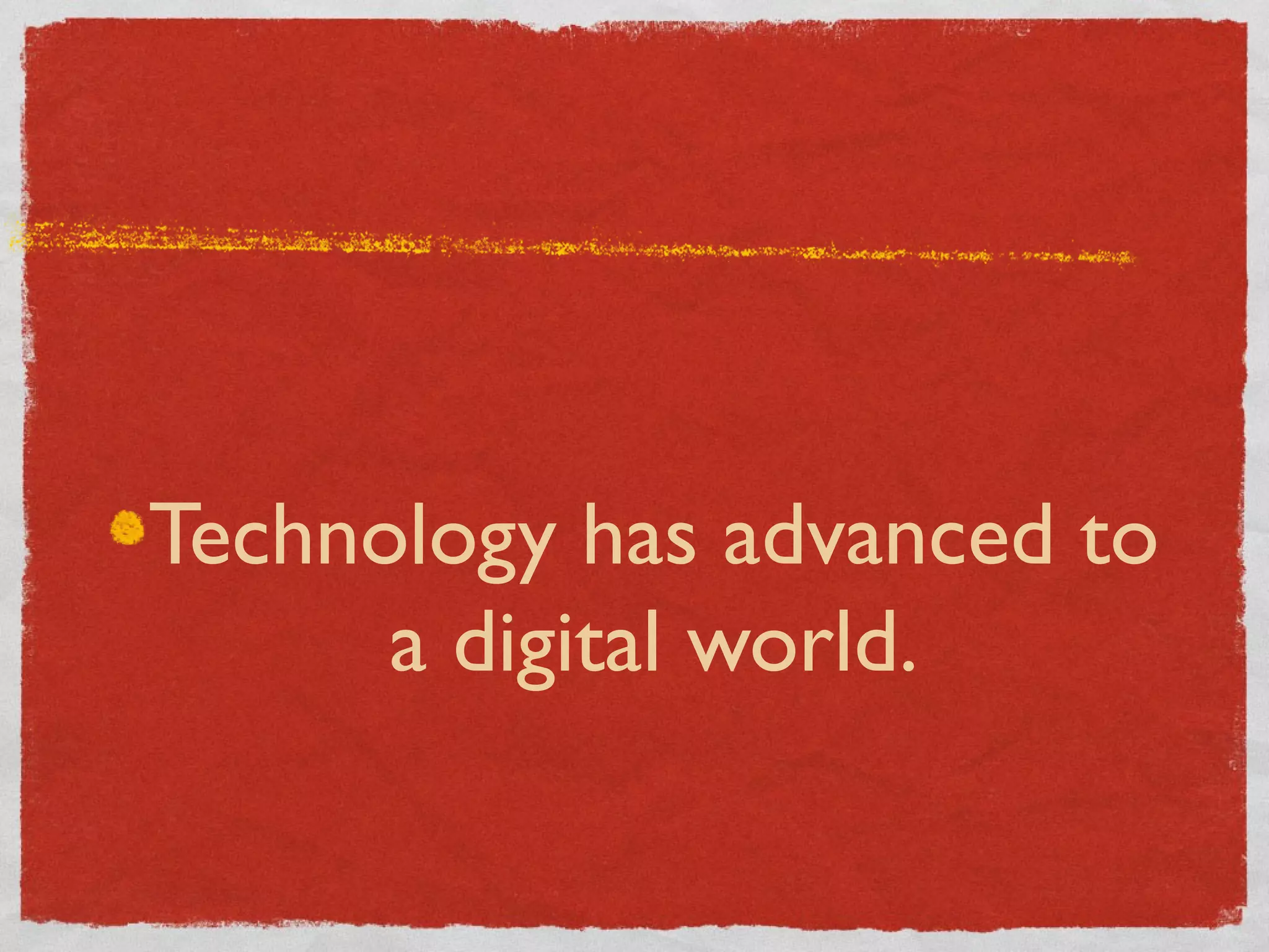Technology has advanced to
      a digital world.
 