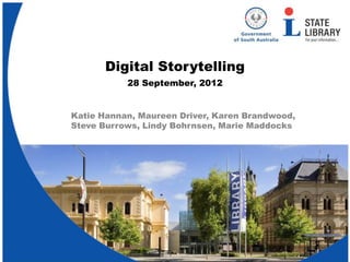 Digital Storytelling
           28 September, 2012


Katie Hannan, Maureen Driver, Karen Brandwood,
Steve Burrows, Lindy Bohrnsen, Marie Maddocks
 