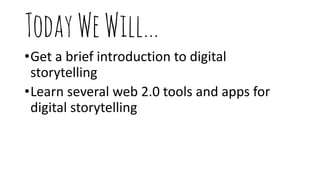 TodayWeWill…
•Get a brief introduction to digital
storytelling
•Learn several web 2.0 tools and apps for
digital storytelling
 