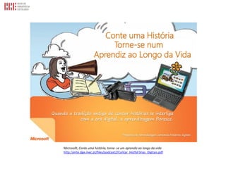 Microsoft, Conte uma história, torne- se um aprendiz ao longo da vida
http://erte.dge.mec.pt/files/podcast2/Contar_Hist%F3rias_Digitais.pdf
 