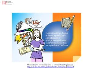 Microsoft, Conte uma história, torne- se um aprendiz ao longo da vida
http://erte.dge.mec.pt/files/podcast2/Contar_Hist%F3rias_Digitais.pdf
 