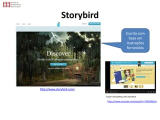 Storybird
http://www.storybird.com/
https://www.youtube.com/watch?v=T00YjRBIcIw
Escrita com
base em
ilustrações
fornecidas
 