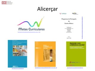 Alicerçar
http://www.dgidc.min-edu.pt/data/dgidc/imagens%20dos%20microsites/metas_curriculares_tr_m.png
http://dge.mec.pt/metascurriculares/index.php?s=directorio&pid=16
http://www.rbe.min-edu.pt/np4/file/1047/978_972_742_365_1.pdf
http://www.rbe.mec.pt/np4/qe.html
http://www.rbe.mec.pt/np4/conteudos/681.htm
l
 