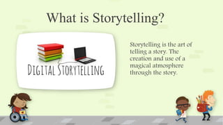 What is Storytelling?
Storytelling is the art of
telling a story. The
creation and use of a
magical atmosphere
through the story.
 
