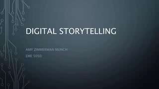 DIGITAL STORYTELLING
AMY ZIMMERMAN MUNCH
EME 5050
 