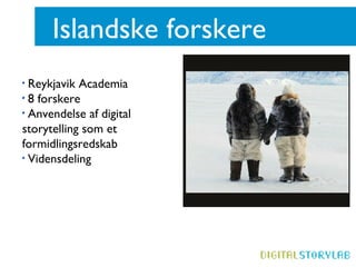 Islandske forskere
Reykjavik Academia
8 forskere
Anvendelse af digital
storytelling som et
formidlingsredskab
Vidensdeling
 