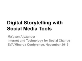 Digital Storytelling with
Social Media Tools
Ma’ayan Alexander
Internet and Technology for Social Change
EVA/Minerva Conference, November 2016
 