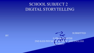 SCHOOL SUBJECT 2
DIGITAL STORYTELLING
SUBMITTED
BY
G.PREMANANTHI
2ND B.ED PHYSICAL SCIENCE AND ENGLISH
19UED033
 