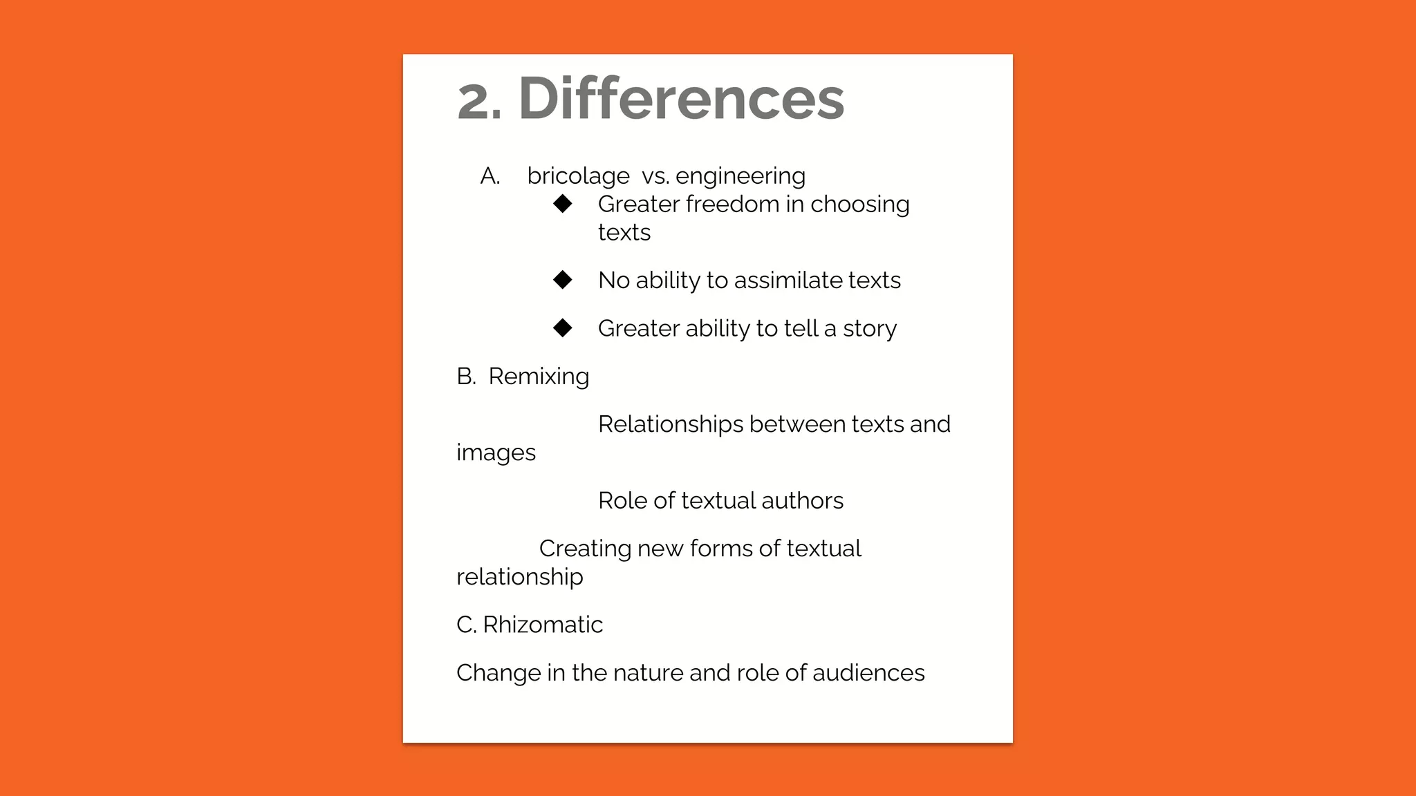 2. Differences
A. bricolage vs. engineering
◆ Greater freedom in choosing
texts
◆ No ability to assimilate texts
◆ Greater ability to tell a story
B. Remixing
Relationships between texts and
images
Role of textual authors
Creating new forms of textual
relationship
C. Rhizomatic
Change in the nature and role of audiences
 