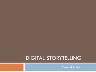DIGITAL STORYTELLING Carmel Burke  
