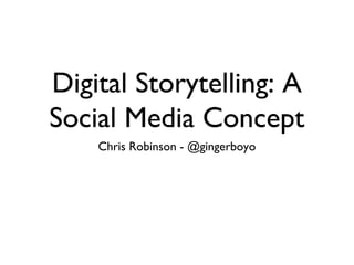 Digital Storytelling: A
Social Media Concept
Chris Robinson - @gingerboyo
 